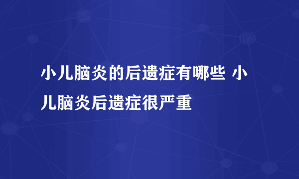 小儿脑炎的后遗症有哪些 小儿脑炎后遗症很严重