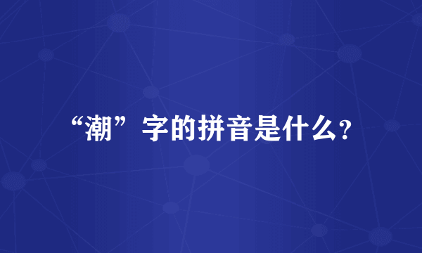 “潮”字的拼音是什么？
