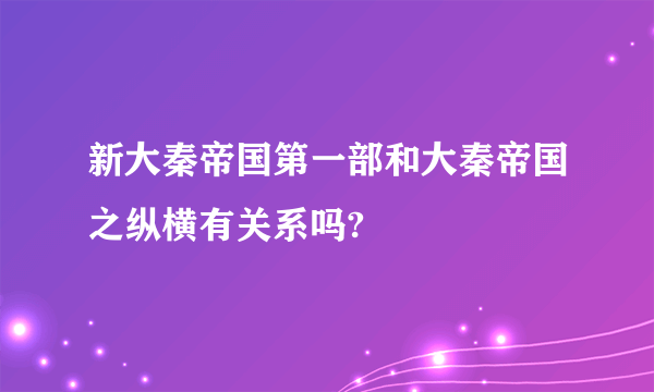新大秦帝国第一部和大秦帝国之纵横有关系吗?