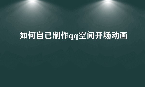 如何自己制作qq空间开场动画