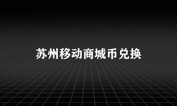 苏州移动商城币兑换
