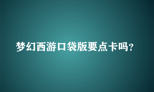 梦幻西游口袋版要点卡吗？