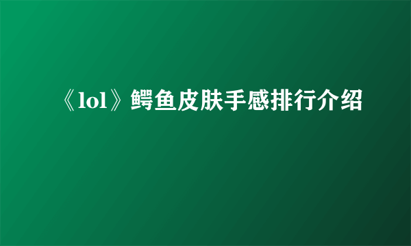 《lol》鳄鱼皮肤手感排行介绍