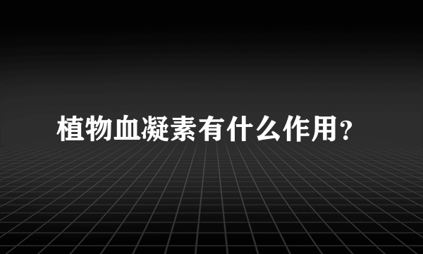 植物血凝素有什么作用？