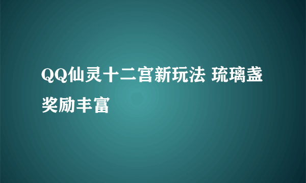 QQ仙灵十二宫新玩法 琉璃盏奖励丰富