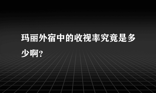 玛丽外宿中的收视率究竟是多少啊？