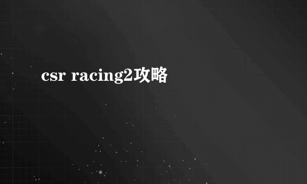 csr racing2攻略