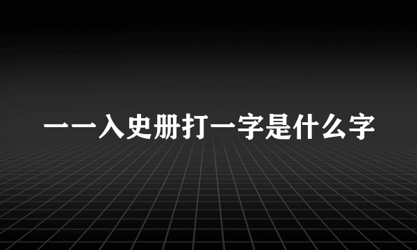 一一入史册打一字是什么字