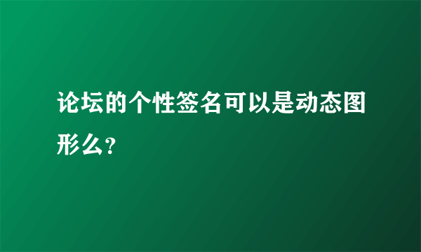 论坛的个性签名可以是动态图形么？