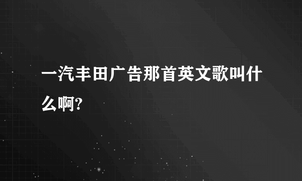 一汽丰田广告那首英文歌叫什么啊?