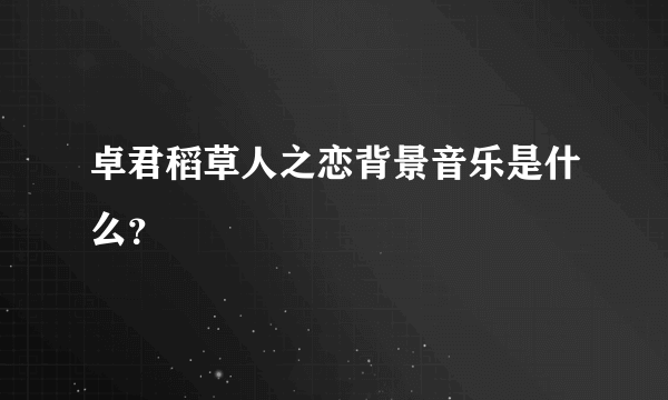 卓君稻草人之恋背景音乐是什么？