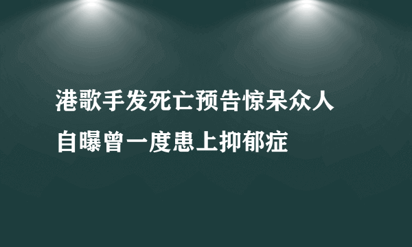 港歌手发死亡预告惊呆众人 自曝曾一度患上抑郁症