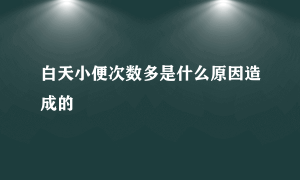 白天小便次数多是什么原因造成的