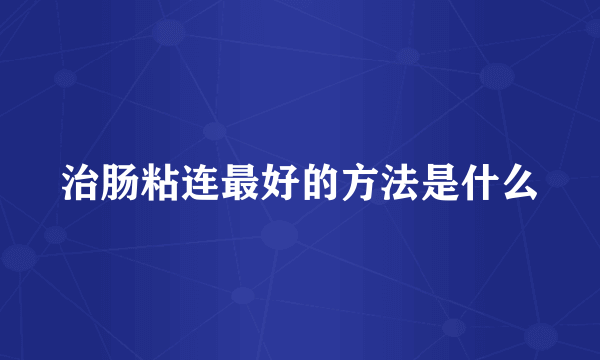 治肠粘连最好的方法是什么