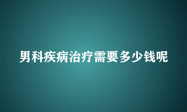 男科疾病治疗需要多少钱呢