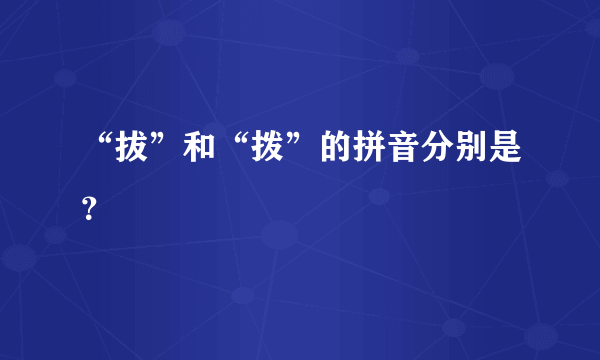 “拔”和“拨”的拼音分别是？