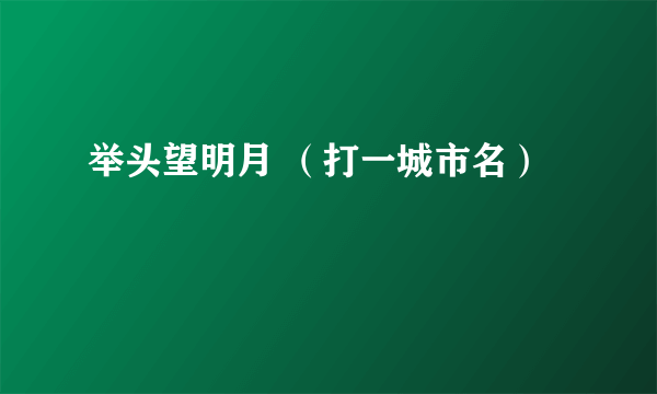 举头望明月 （打一城市名）