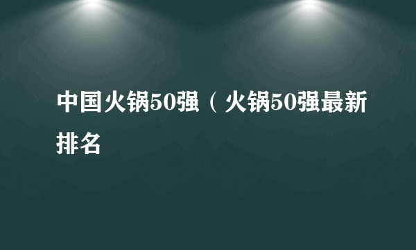 中国火锅50强（火锅50强最新排名