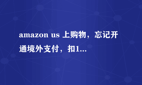 amazon us 上购物，忘记开通境外支付，扣1美金失败怎么办？