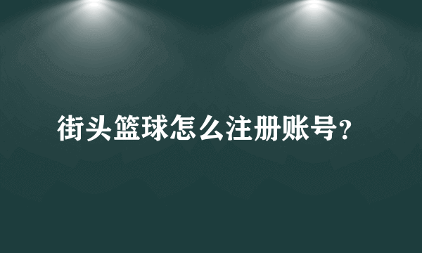街头篮球怎么注册账号？