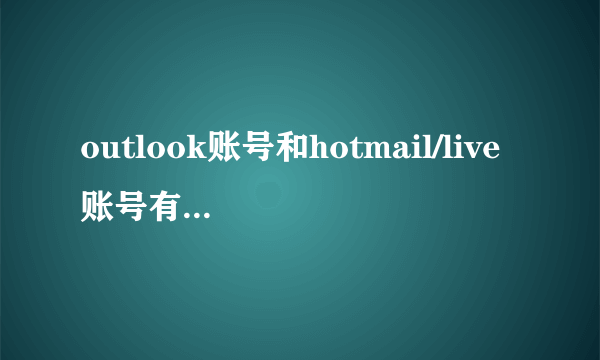 outlook账号和hotmail/live账号有什么区别啊？
