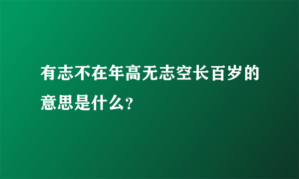 有志不在年高无志空长百岁的意思是什么？