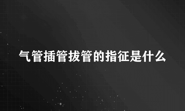 气管插管拔管的指征是什么
