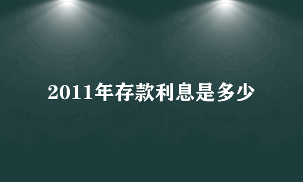 2011年存款利息是多少