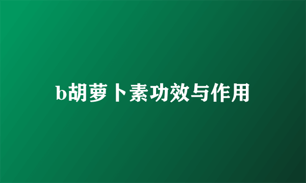 b胡萝卜素功效与作用