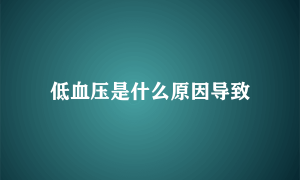 低血压是什么原因导致