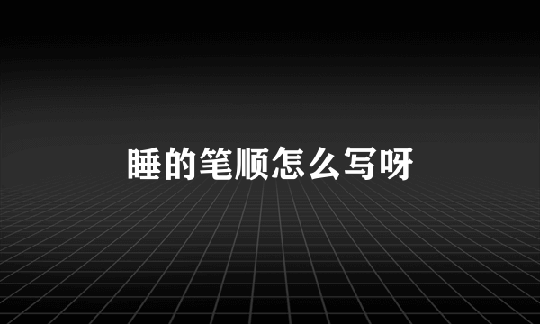 睡的笔顺怎么写呀