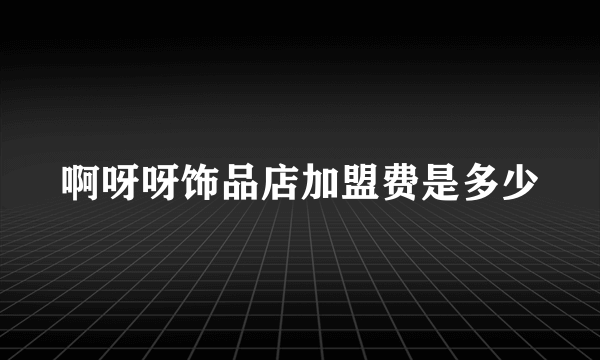 啊呀呀饰品店加盟费是多少