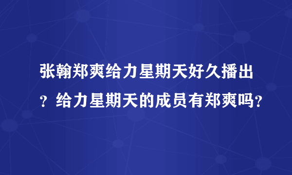 张翰郑爽给力星期天好久播出？给力星期天的成员有郑爽吗？