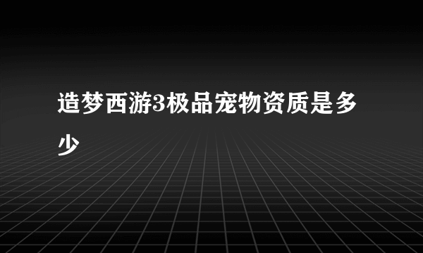 造梦西游3极品宠物资质是多少