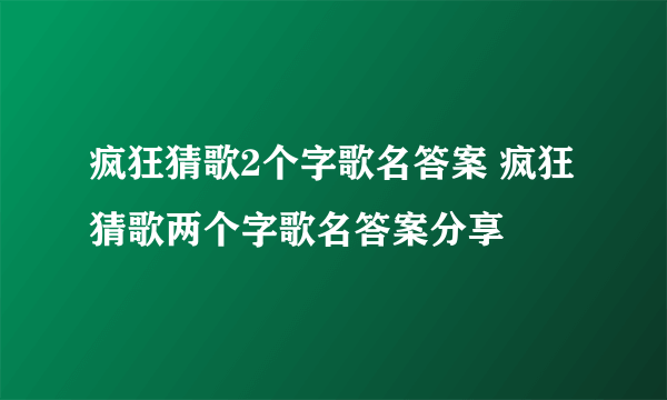 疯狂猜歌2个字歌名答案 疯狂猜歌两个字歌名答案分享