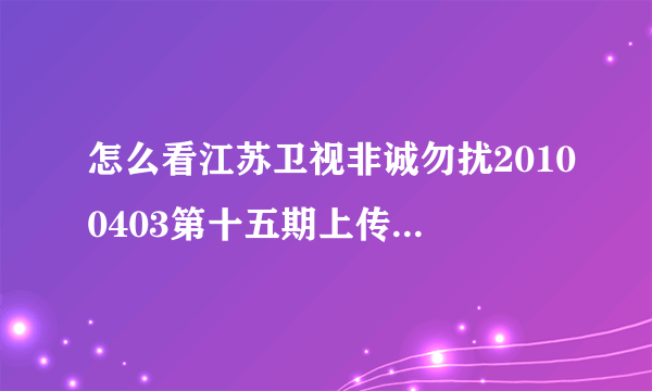 怎么看江苏卫视非诚勿扰20100403第十五期上传时间:2010-04-15 16:25:42