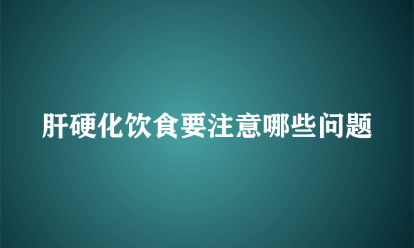肝硬化饮食要注意哪些问题