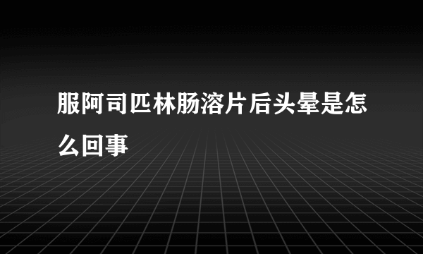 服阿司匹林肠溶片后头晕是怎么回事