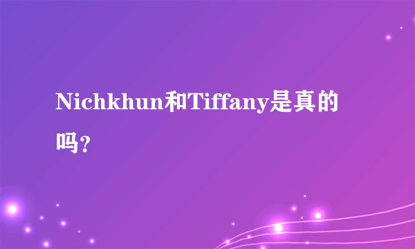 Nichkhun和Tiffany是真的吗？
