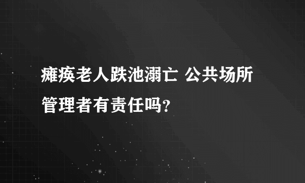 瘫痪老人跌池溺亡 公共场所管理者有责任吗？