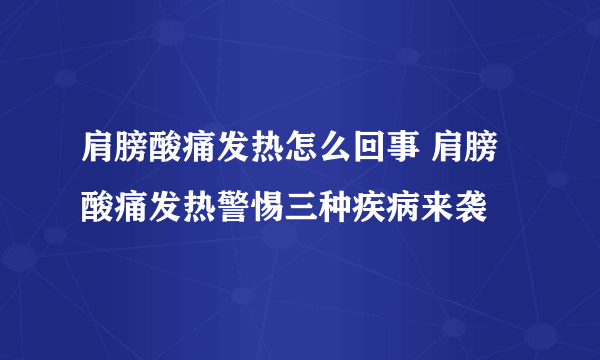 肩膀酸痛发热怎么回事 肩膀酸痛发热警惕三种疾病来袭