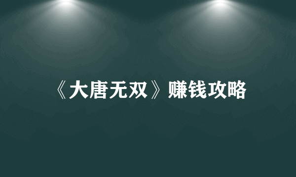 《大唐无双》赚钱攻略