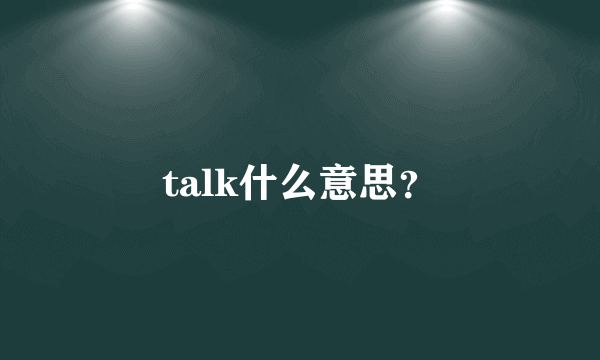 talk什么意思？