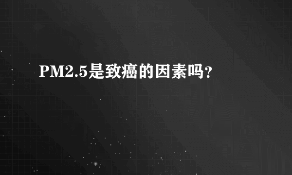 PM2.5是致癌的因素吗？