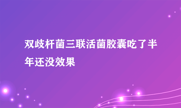 双歧杆菌三联活菌胶囊吃了半年还没效果