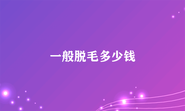 一般脱毛多少钱