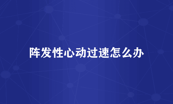 阵发性心动过速怎么办