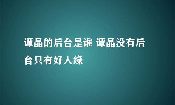 谭晶的后台是谁 谭晶没有后台只有好人缘
