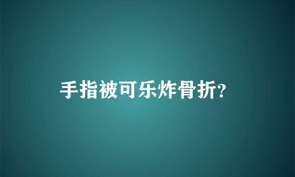 手指被可乐炸骨折？