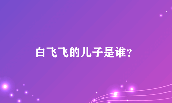 白飞飞的儿子是谁？